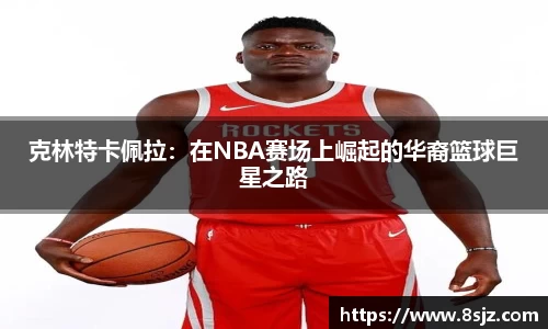 克林特卡佩拉：在NBA赛场上崛起的华裔篮球巨星之路