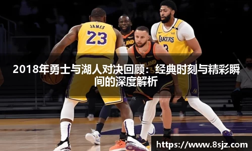 2018年勇士与湖人对决回顾：经典时刻与精彩瞬间的深度解析