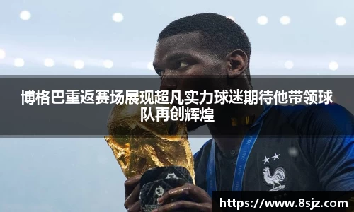 博格巴重返赛场展现超凡实力球迷期待他带领球队再创辉煌