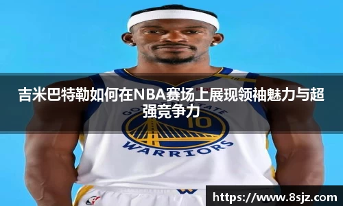 吉米巴特勒如何在NBA赛场上展现领袖魅力与超强竞争力